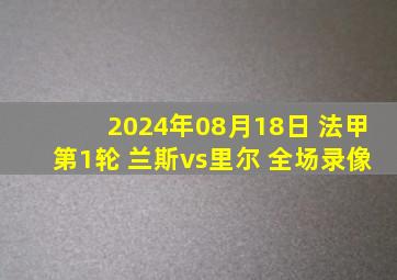 2024年08月18日 法甲第1轮 兰斯vs里尔 全场录像